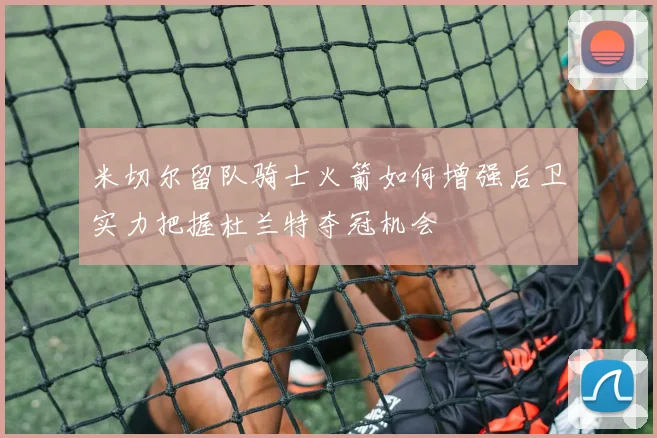 米切尔留队骑士火箭如何增强后卫实力把握杜兰特夺冠机会