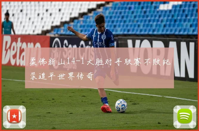 柔佛新山14-1大胜对手联赛不败纪录追平世界传奇