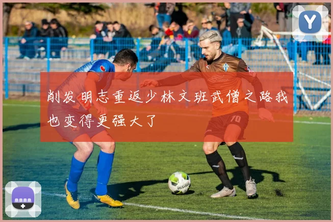 削发明志重返少林文班武僧之路我也变得更强大了