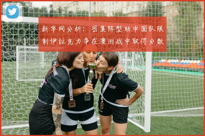 新华网分析：密集阵型助中国队限制伊拉克力争在澳洲战中取得分数