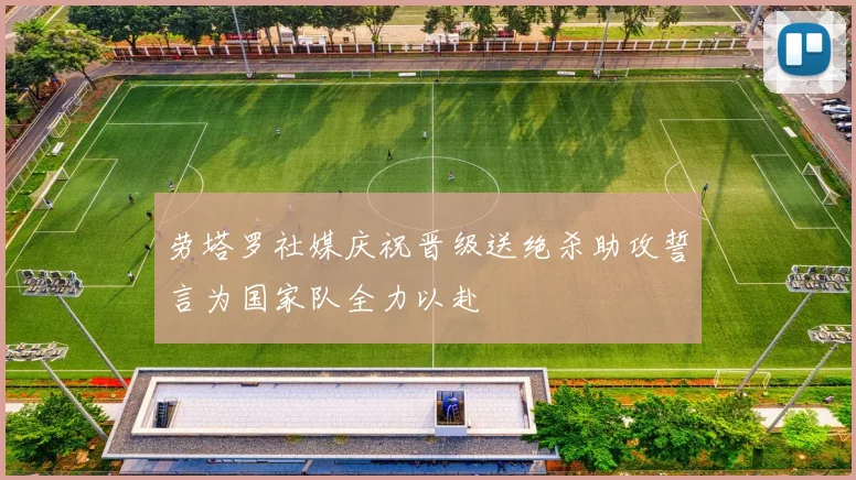 劳塔罗社媒庆祝晋级送绝杀助攻誓言为国家队全力以赴