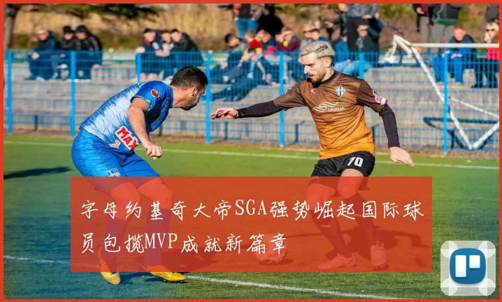 字母约基奇大帝SGA强势崛起国际球员包揽MVP成就新篇章