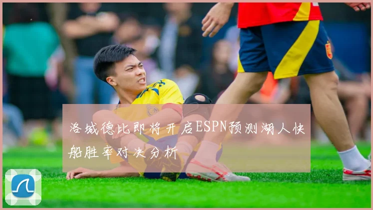 洛城德比即将开启ESPN预测湖人快船胜率对决分析
