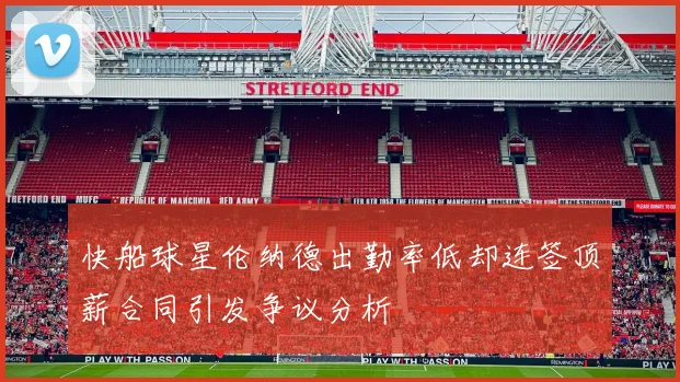 快船球星伦纳德出勤率低却连签顶薪合同引发争议分析